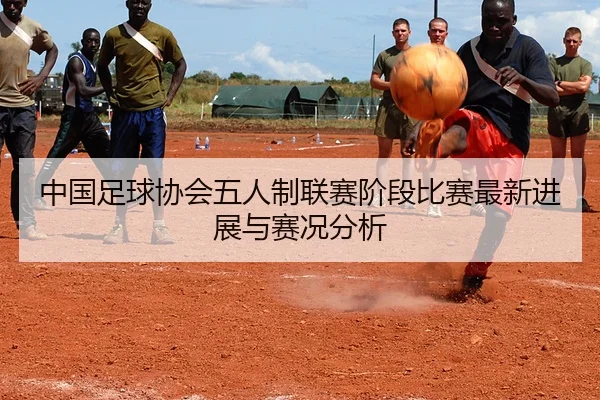中国足球协会五人制联赛阶段比赛最新进展与赛况分析